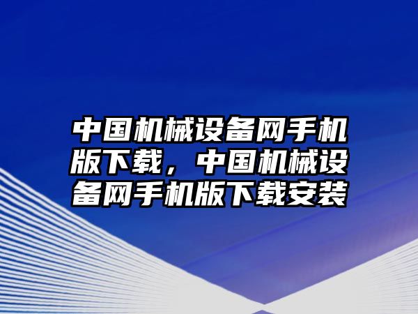 中國(guó)機(jī)械設(shè)備網(wǎng)手機(jī)版下載，中國(guó)機(jī)械設(shè)備網(wǎng)手機(jī)版下載安裝