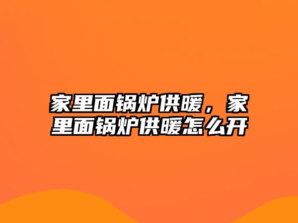 家里面鍋爐供暖，家里面鍋爐供暖怎么開