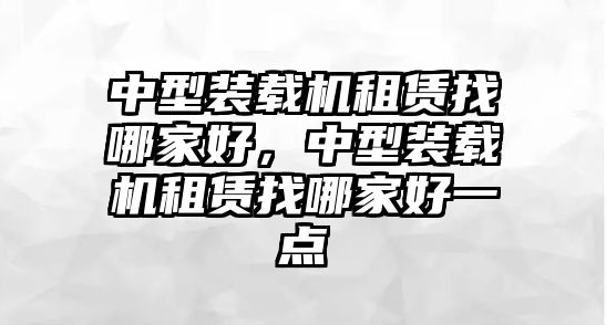 中型裝載機租賃找哪家好，中型裝載機租賃找哪家好一點