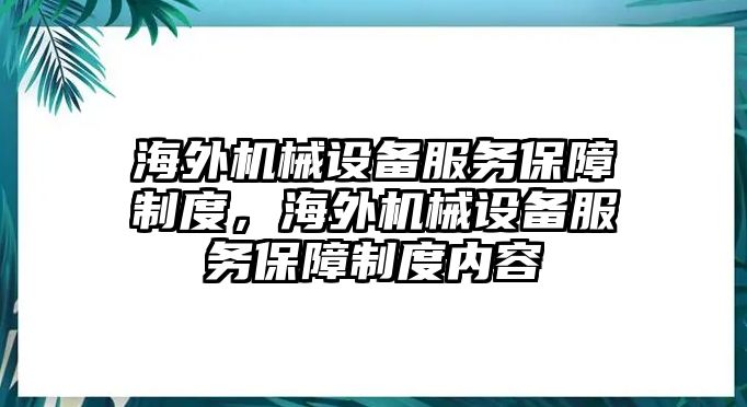 海外機(jī)械設(shè)備服務(wù)保障制度，海外機(jī)械設(shè)備服務(wù)保障制度內(nèi)容