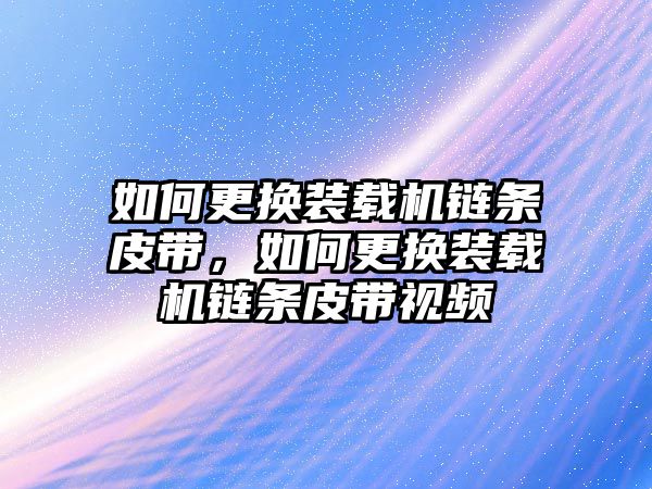 如何更換裝載機(jī)鏈條皮帶，如何更換裝載機(jī)鏈條皮帶視頻