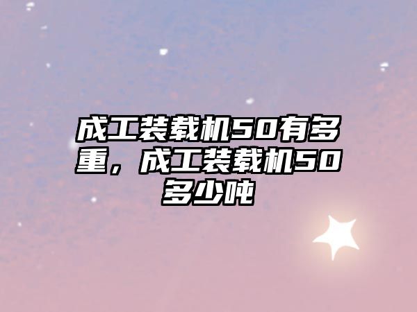 成工裝載機(jī)50有多重，成工裝載機(jī)50多少噸