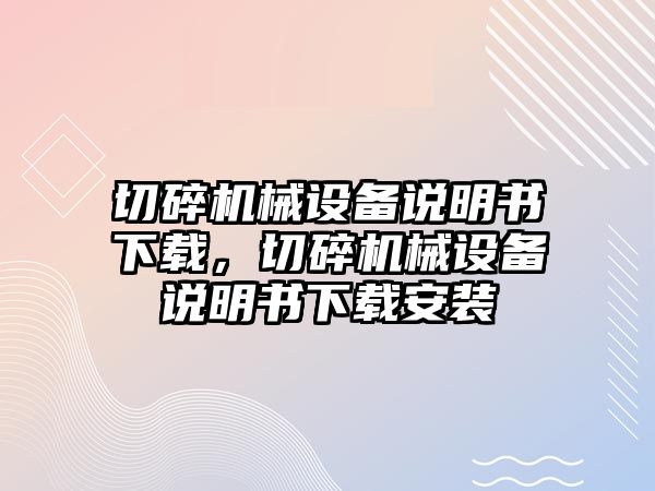 切碎機械設(shè)備說明書下載，切碎機械設(shè)備說明書下載安裝