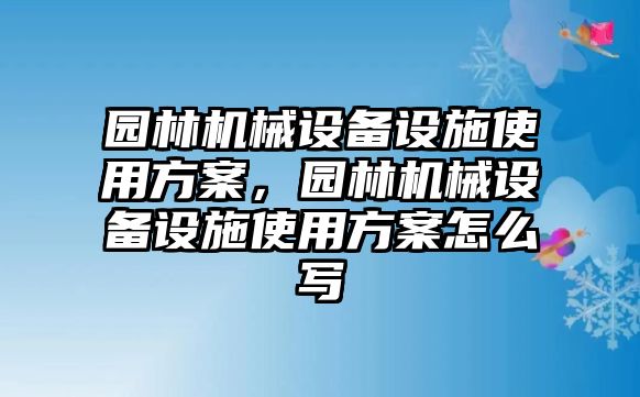 園林機械設(shè)備設(shè)施使用方案，園林機械設(shè)備設(shè)施使用方案怎么寫