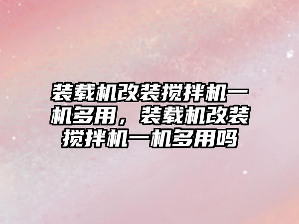 裝載機改裝攪拌機一機多用，裝載機改裝攪拌機一機多用嗎