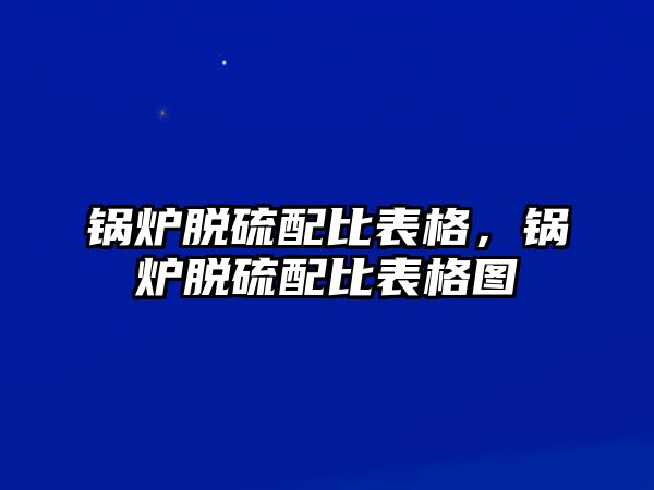 鍋爐脫硫配比表格，鍋爐脫硫配比表格圖