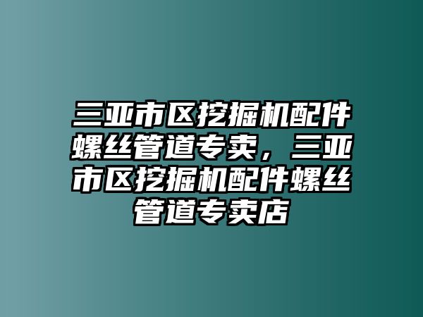 三亞市區(qū)挖掘機配件螺絲管道專賣，三亞市區(qū)挖掘機配件螺絲管道專賣店