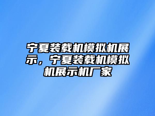 寧夏裝載機(jī)模擬機(jī)展示，寧夏裝載機(jī)模擬機(jī)展示機(jī)廠家