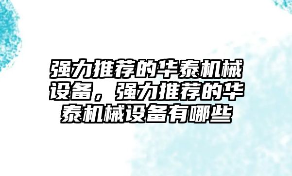 強力推薦的華泰機械設備，強力推薦的華泰機械設備有哪些