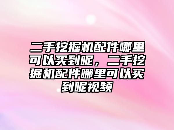 二手挖掘機(jī)配件哪里可以買到呢，二手挖掘機(jī)配件哪里可以買到呢視頻