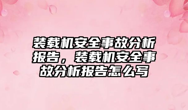 裝載機(jī)安全事故分析報告，裝載機(jī)安全事故分析報告怎么寫