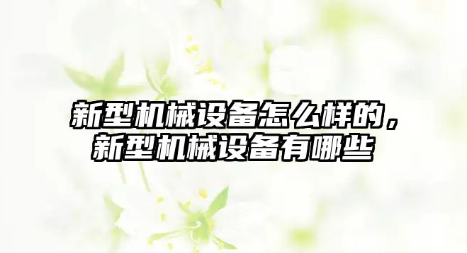 新型機械設(shè)備怎么樣的，新型機械設(shè)備有哪些