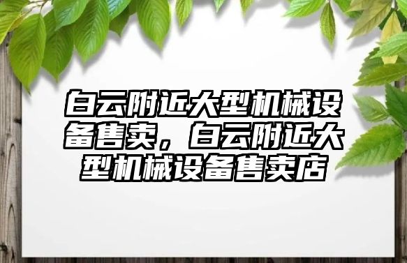 白云附近大型機械設備售賣，白云附近大型機械設備售賣店