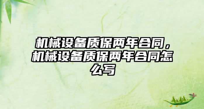 機(jī)械設(shè)備質(zhì)保兩年合同，機(jī)械設(shè)備質(zhì)保兩年合同怎么寫