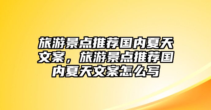 旅游景點(diǎn)推薦國(guó)內(nèi)夏天文案，旅游景點(diǎn)推薦國(guó)內(nèi)夏天文案怎么寫