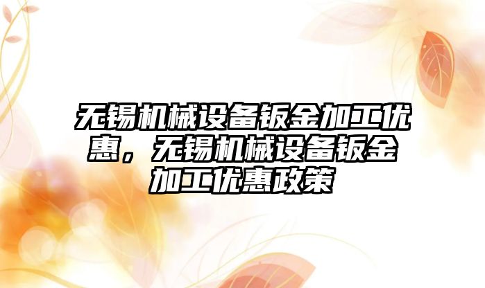 無錫機械設備鈑金加工優(yōu)惠，無錫機械設備鈑金加工優(yōu)惠政策