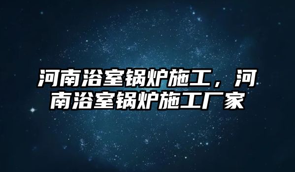 河南浴室鍋爐施工，河南浴室鍋爐施工廠家