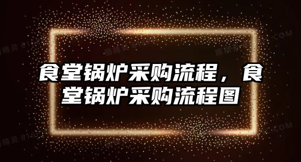 食堂鍋爐采購(gòu)流程，食堂鍋爐采購(gòu)流程圖