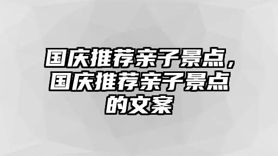 國慶推薦親子景點，國慶推薦親子景點的文案