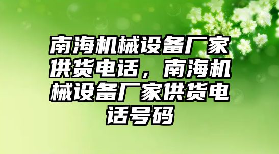 南海機(jī)械設(shè)備廠家供貨電話，南海機(jī)械設(shè)備廠家供貨電話號(hào)碼