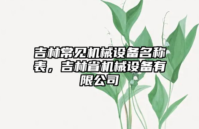 吉林常見機械設(shè)備名稱表，吉林省機械設(shè)備有限公司