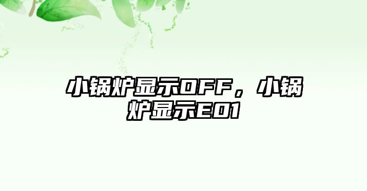 小鍋爐顯示OFF，小鍋爐顯示E01