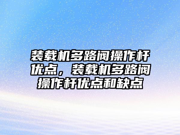 裝載機(jī)多路閥操作桿優(yōu)點(diǎn)，裝載機(jī)多路閥操作桿優(yōu)點(diǎn)和缺點(diǎn)