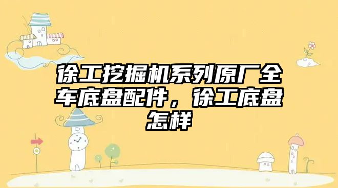 徐工挖掘機系列原廠全車底盤配件，徐工底盤怎樣