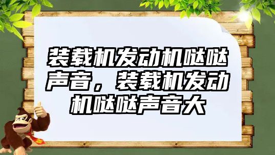 裝載機發(fā)動機噠噠聲音，裝載機發(fā)動機噠噠聲音大