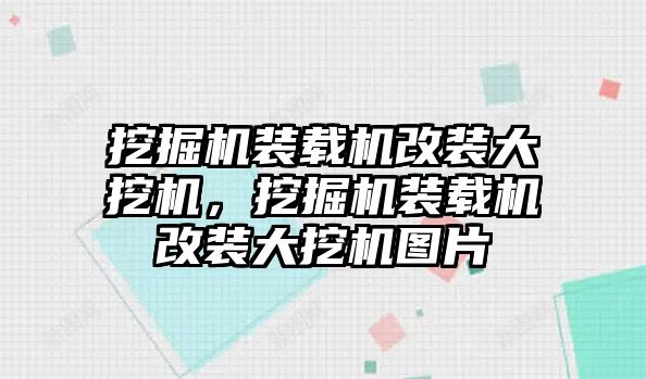 挖掘機(jī)裝載機(jī)改裝大挖機(jī)，挖掘機(jī)裝載機(jī)改裝大挖機(jī)圖片