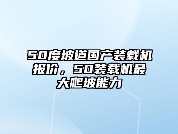 50度坡道國(guó)產(chǎn)裝載機(jī)報(bào)價(jià)，50裝載機(jī)最大爬坡能力