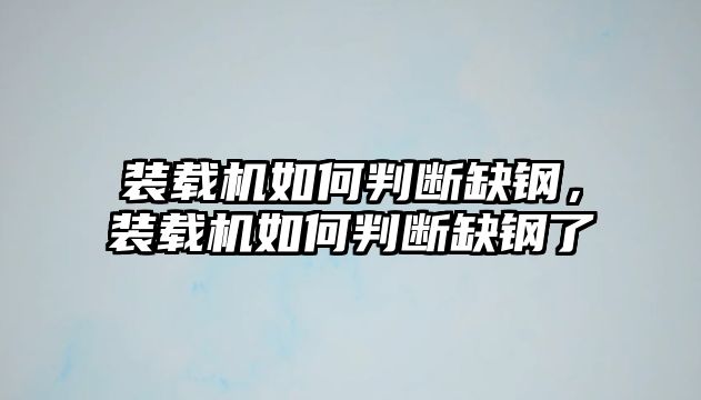 裝載機如何判斷缺鋼，裝載機如何判斷缺鋼了