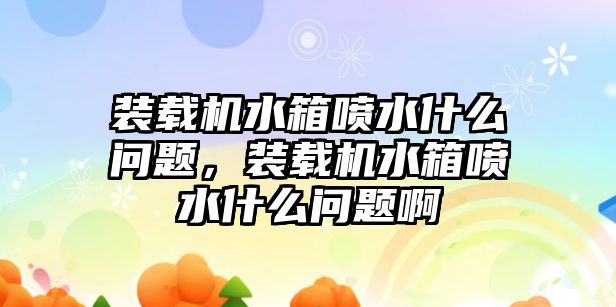 裝載機(jī)水箱噴水什么問題，裝載機(jī)水箱噴水什么問題啊