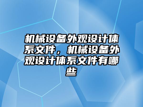 機械設備外觀設計體系文件，機械設備外觀設計體系文件有哪些