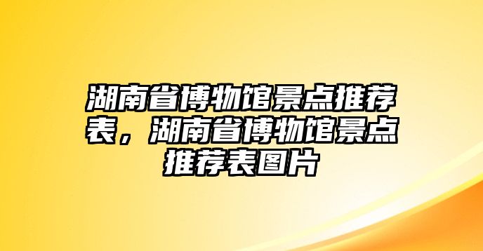 湖南省博物館景點推薦表，湖南省博物館景點推薦表圖片