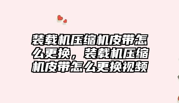 裝載機壓縮機皮帶怎么更換，裝載機壓縮機皮帶怎么更換視頻