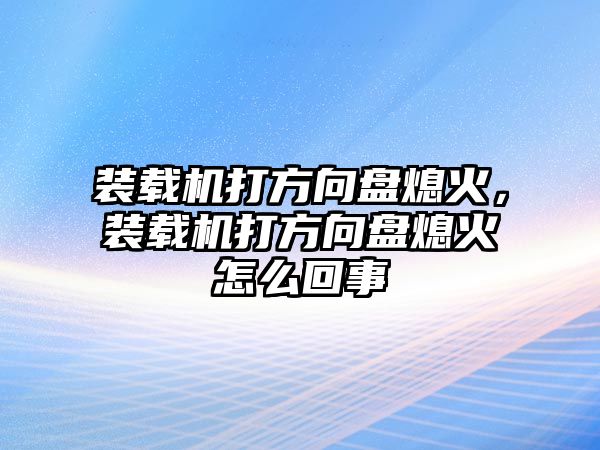 裝載機(jī)打方向盤(pán)熄火，裝載機(jī)打方向盤(pán)熄火怎么回事