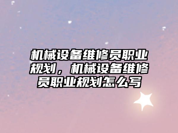 機械設(shè)備維修員職業(yè)規(guī)劃，機械設(shè)備維修員職業(yè)規(guī)劃怎么寫