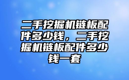 二手挖掘機鏈板配件多少錢，二手挖掘機鏈板配件多少錢一套