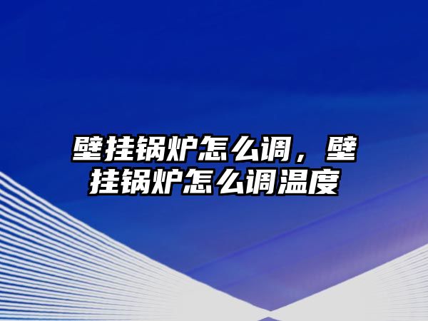 壁掛鍋爐怎么調(diào)，壁掛鍋爐怎么調(diào)溫度