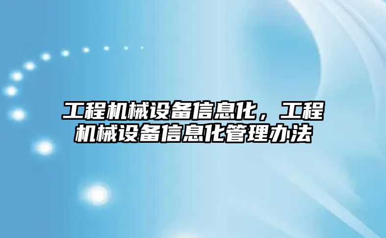 工程機械設(shè)備信息化，工程機械設(shè)備信息化管理辦法