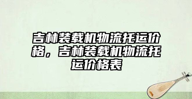 吉林裝載機物流托運價格，吉林裝載機物流托運價格表