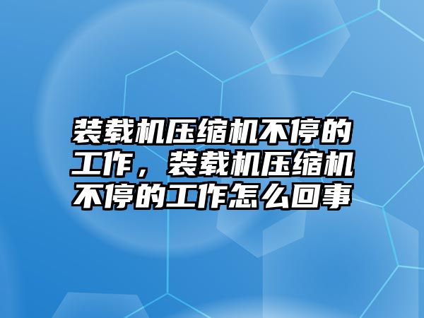 裝載機壓縮機不停的工作，裝載機壓縮機不停的工作怎么回事