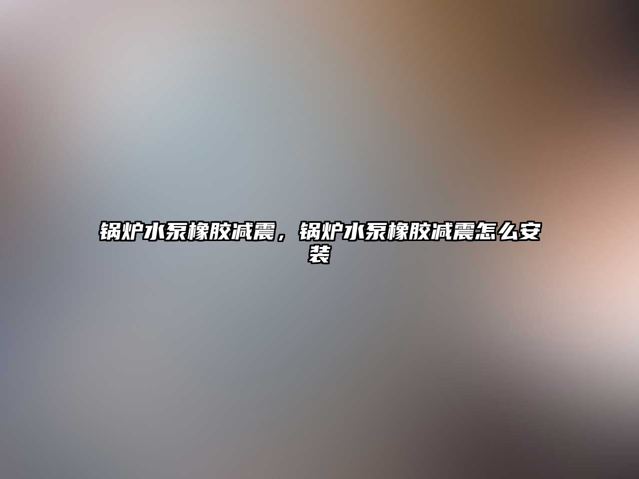 鍋爐水泵橡膠減震，鍋爐水泵橡膠減震怎么安裝