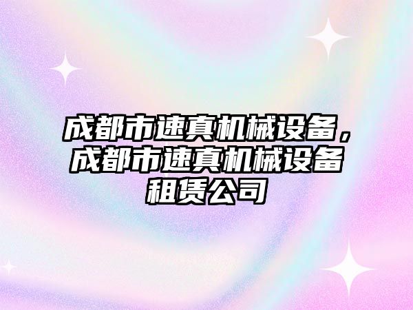 成都市速真機械設備，成都市速真機械設備租賃公司