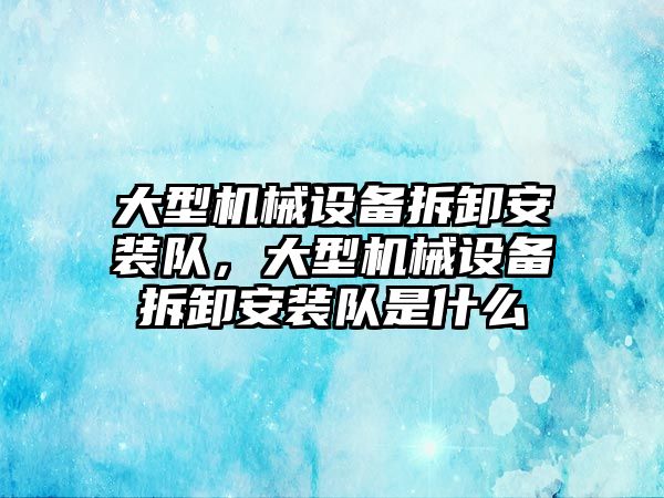 大型機械設(shè)備拆卸安裝隊，大型機械設(shè)備拆卸安裝隊是什么