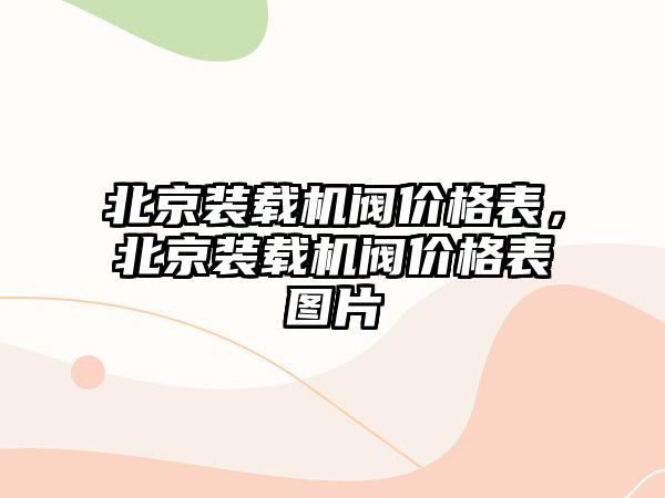 北京裝載機閥價格表，北京裝載機閥價格表圖片