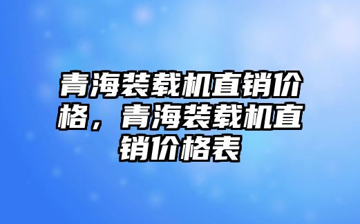 青海裝載機直銷價格，青海裝載機直銷價格表