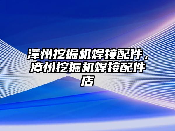 漳州挖掘機焊接配件，漳州挖掘機焊接配件店