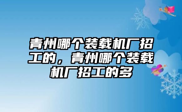 青州哪個(gè)裝載機(jī)廠招工的，青州哪個(gè)裝載機(jī)廠招工的多